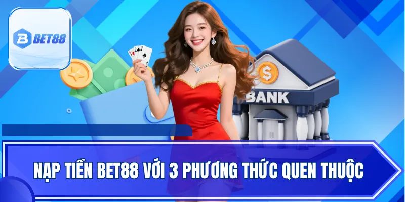 Nạp tiền Bet88 với 3 phương thức quen thuộc